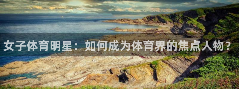 女子体育明星：如何成为体育界的焦点人物？