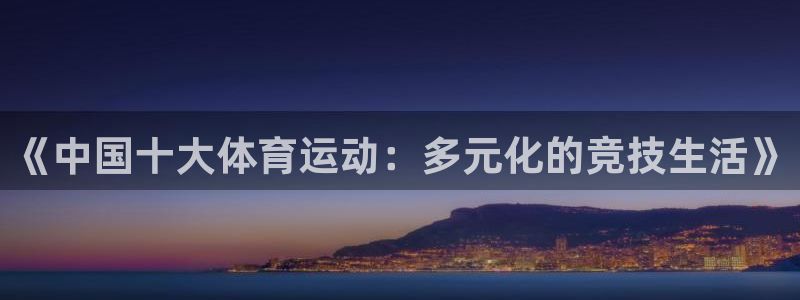 《中国十大体育运动：多元化的竞技生活》